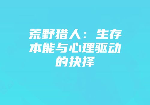 荒野猎人：生存本能与心理驱动的抉择