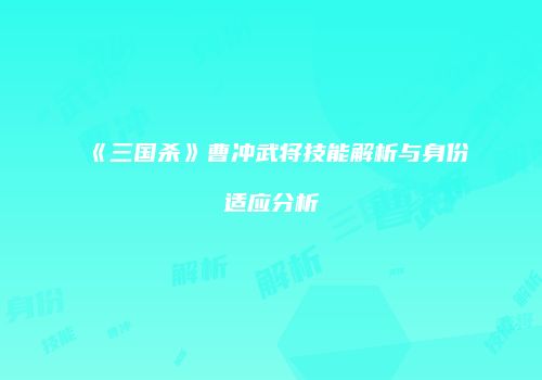 《三国杀》曹冲武将技能解析与身份适应分析