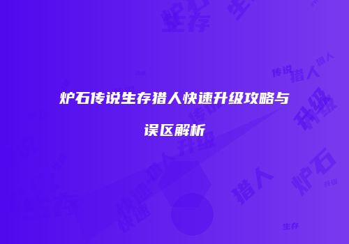炉石传说生存猎人快速升级攻略与误区解析