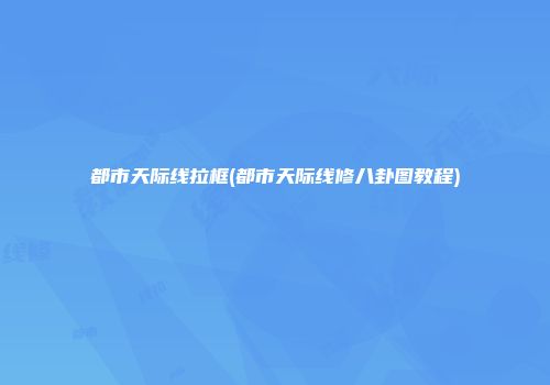 都市天际线拉框(都市天际线修八卦图教程)