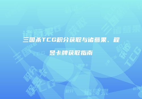 三国杀TCG积分获取与诸葛果、程昱卡牌获取指南