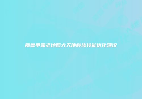 魔兽争霸老地图大天使种族技能优化建议