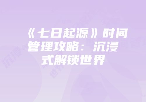 《七日起源》时间管理攻略：沉浸式解锁世界
