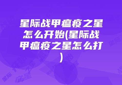 星际战甲瘟疫之星怎么开始(星际战甲瘟疫之星怎么打)