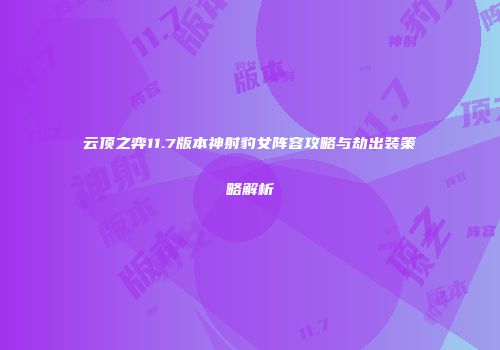 云顶之弈11.7版本神射豹女阵容攻略与劫出装策略解析