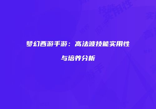 梦幻西游手游：高法波技能实用性与培养分析