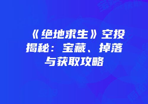 《绝地求生》空投揭秘：宝藏、掉落与获取攻略