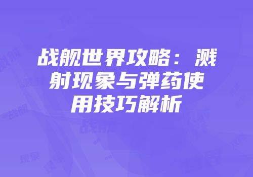 战舰世界攻略：溅射现象与弹药使用技巧解析