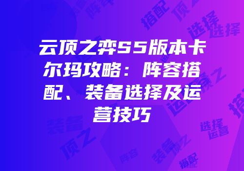 云顶之弈S5版本卡尔玛攻略：阵容搭配、装备选择及运营技巧