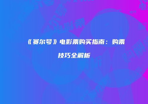 《赛尔号》电影票购买指南：购票技巧全解析
