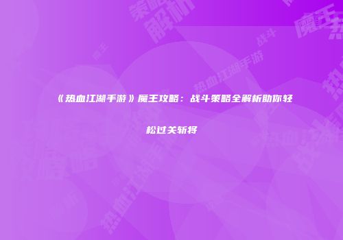 《热血江湖手游》魔王攻略：战斗策略全解析助你轻松过关斩将