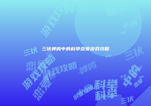 三伏蝉鸣中的科举恋爱游戏攻略