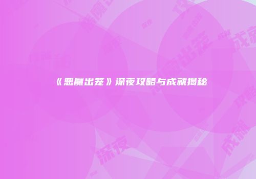 《恶魔出笼》深夜攻略与成就揭秘