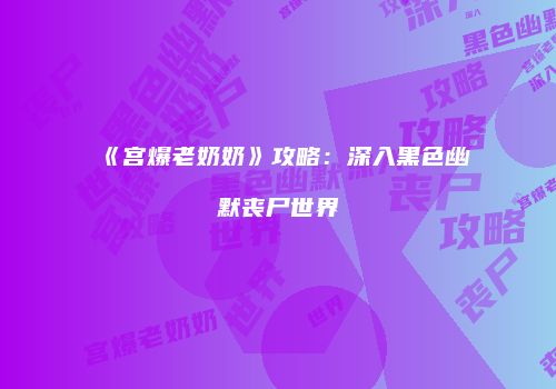 《宫爆老奶奶》攻略：深入黑色幽默丧尸世界