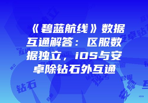 《碧蓝航线》数据互通解答：区服数据独立，iOS与安卓除钻石外互通