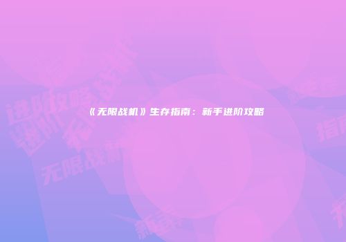 《无限战机》生存指南：新手进阶攻略