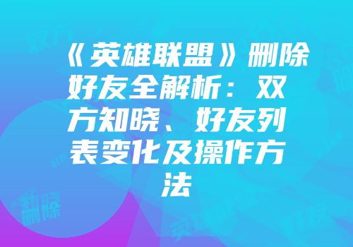 《英雄联盟》删除好友全解析：双方知晓、好友列表变化及操作方法