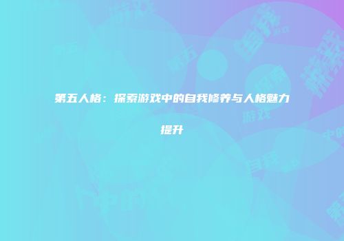 第五人格：探索游戏中的自我修养与人格魅力提升