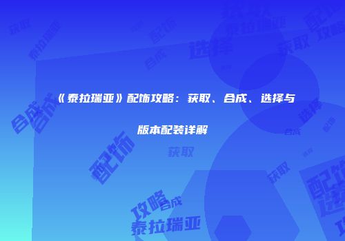 《泰拉瑞亚》配饰攻略：获取、合成、选择与版本配装详解