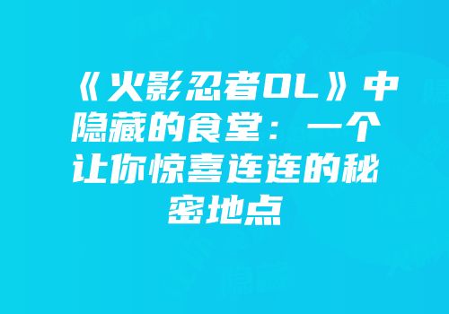 《火影忍者OL》中隐藏的食堂：一个让你惊喜连连的秘密地点