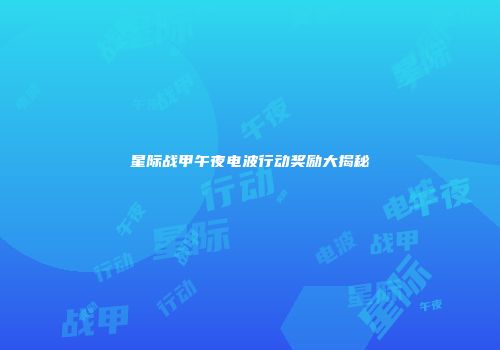 星际战甲午夜电波行动奖励大揭秘