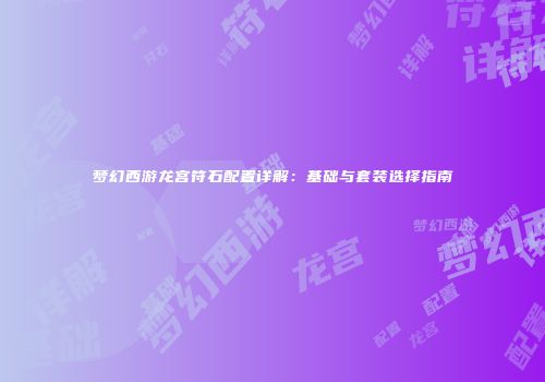 梦幻西游龙宫符石配置详解：基础与套装选择指南