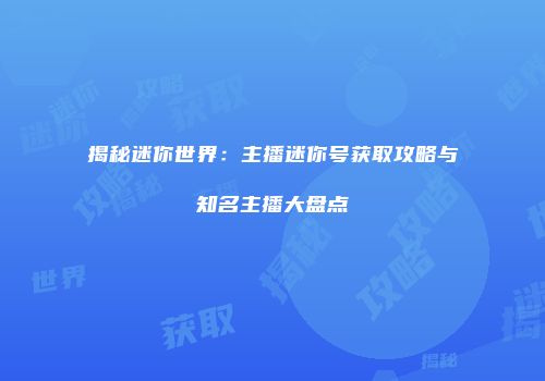 揭秘迷你世界：主播迷你号获取攻略与知名主播大盘点