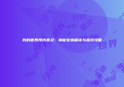 我的世界颅内恶灵：神秘生物解读与应对攻略