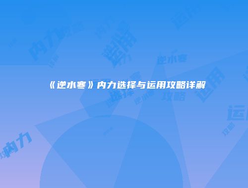 《逆水寒》内力选择与运用攻略详解