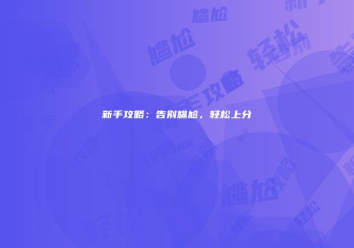 新手攻略：告别尴尬，轻松上分