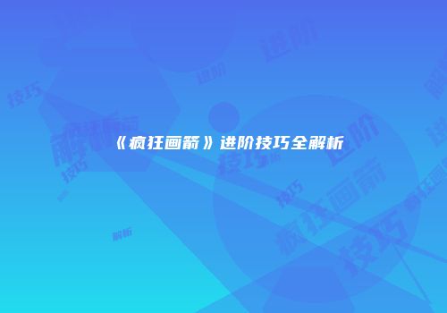 《疯狂画箭》进阶技巧全解析