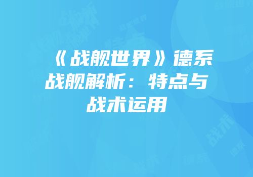 《战舰世界》德系战舰解析：特点与战术运用
