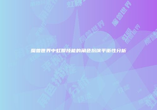 魔兽世界中虹膜技能的角色扮演平衡性分析