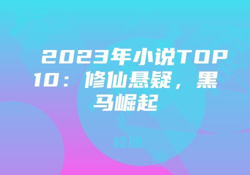 2023年小说TOP10：修仙悬疑，黑马崛起