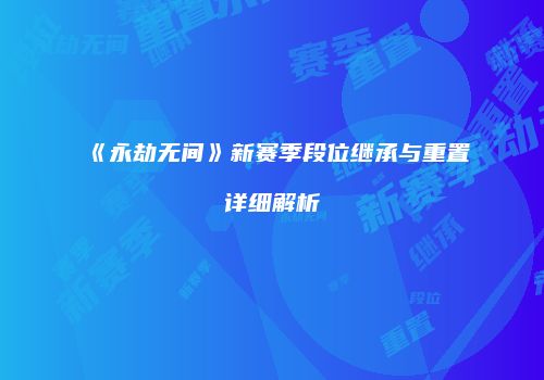 《永劫无间》新赛季段位继承与重置详细解析