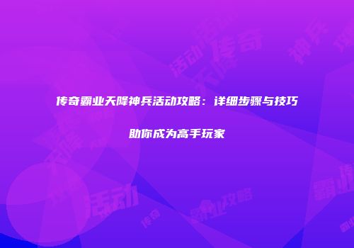 传奇霸业天降神兵活动攻略：详细步骤与技巧助你成为高手玩家