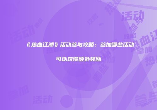 《热血江湖》活动参与攻略:参加哪些活动可以获得额外奖励