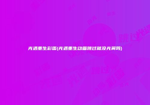 光遇重生彩蛋(光遇重生动画跳过就没光翼吗)
