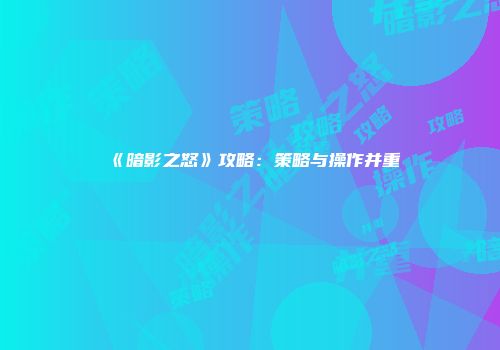 《暗影之怒》攻略：策略与操作并重