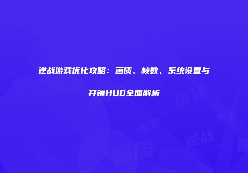 逆战游戏优化攻略：画质、帧数、系统设置与开镜HUD全面解析