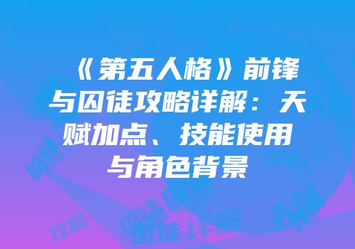 《第五人格》前锋与囚徒攻略详解：天赋加点、技能使用与角色背景