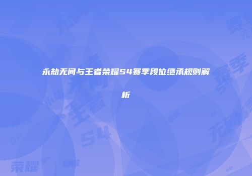 永劫无间与王者荣耀S4赛季段位继承规则解析