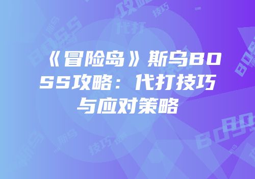 《冒险岛》斯乌BOSS攻略：代打技巧与应对策略