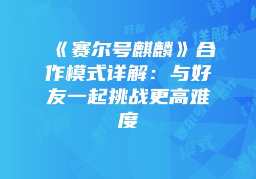 《赛尔号麒麟》合作模式详解：与好友一起挑战更高难度