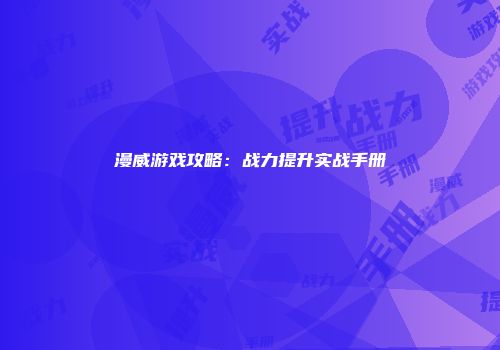 漫威游戏攻略:战力提升实战手册