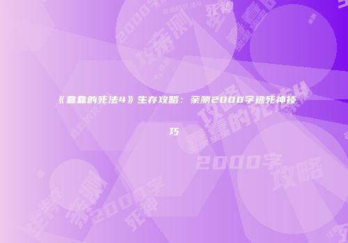 《蠢蠢的死法4》生存攻略：亲测2000字逃死神技巧