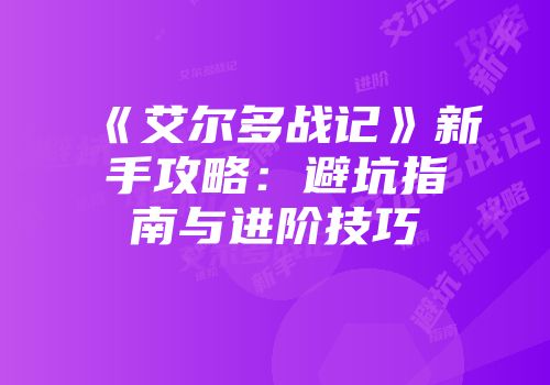 《艾尔多战记》新手攻略：避坑指南与进阶技巧