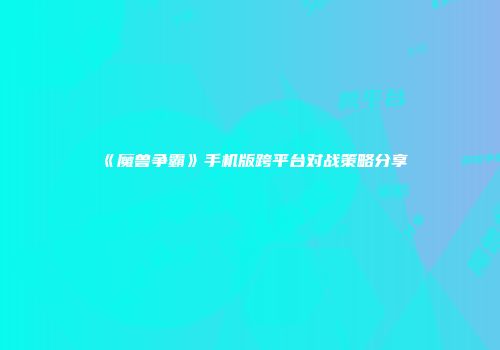 《魔兽争霸》手机版跨平台对战策略分享