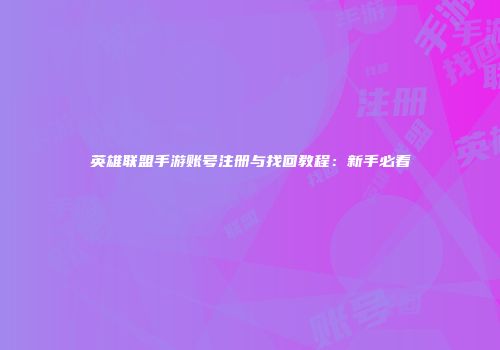 英雄联盟手游账号注册与找回教程：新手必看