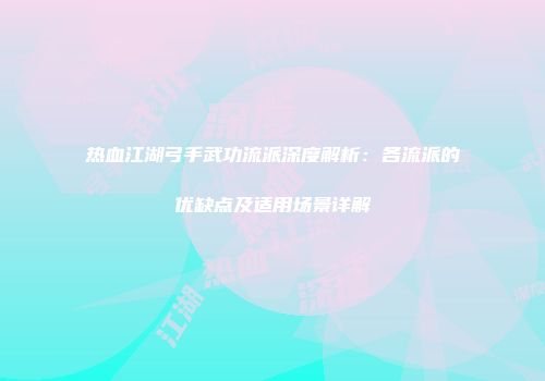 热血江湖弓手武功流派深度解析：各流派的优缺点及适用场景详解